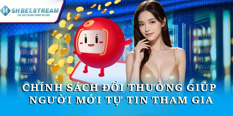 Chính sách đổi thưởng giúp người mới tự tin tham gia