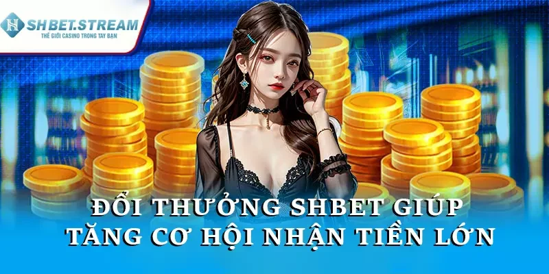 Đổi thưởng SHBET giúp tăng cơ hội nhận tiền lớn