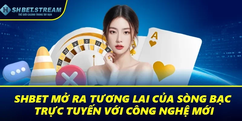 SHBET mở ra tương lai của sòng bạc trực tuyến với công nghệ mới
