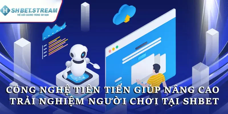 Công nghệ tiên tiến giúp nâng cao trải nghiệm người chơi tại SHBET