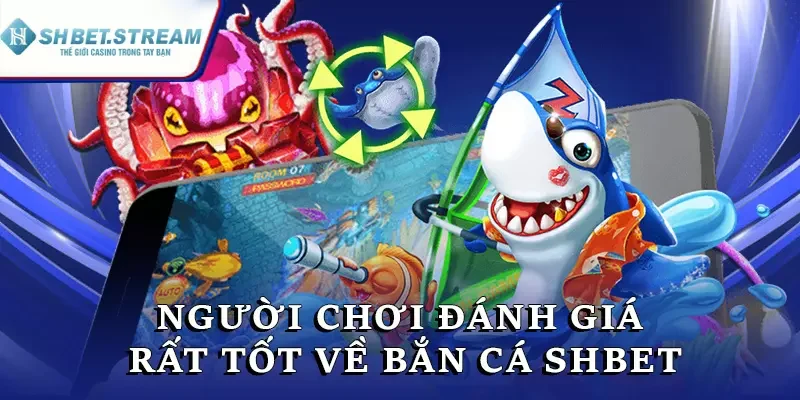 Người chơi đánh giá rất tốt về bắn cá SHBET