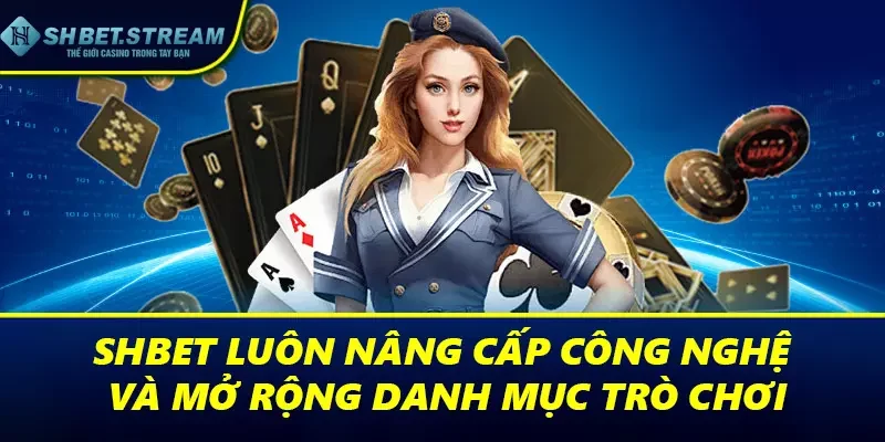 SHBET luôn không ngừng nâng cấp công nghệ và mở rộng danh mục trò chơi