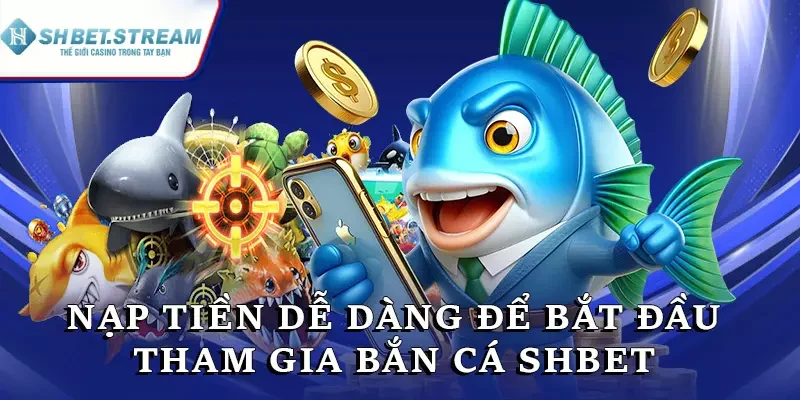 Nạp tiền dễ dàng để bắt đầu tham gia bắn cá SHBET ngay hôm nay