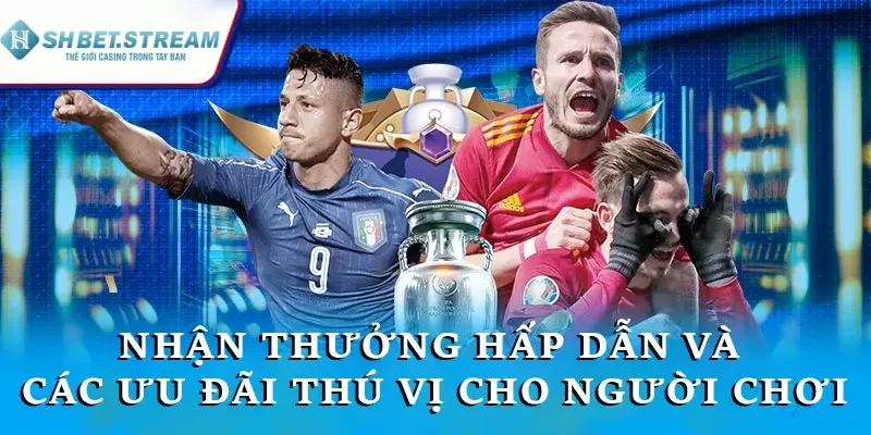 Nhận thưởng hấp dẫn và các ưu đãi thú vị cho người chơi