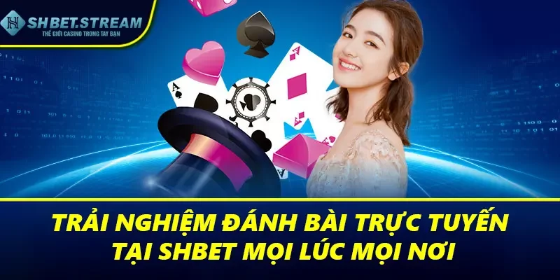 Trải nghiệm đánh bài trực tuyến tại SHBET mọi lúc mọi nơi